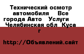 Технический осмотр автомобиля. - Все города Авто » Услуги   . Челябинская обл.,Куса г.